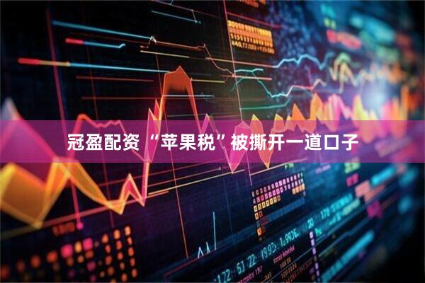 冠盈配资 “苹果税”被撕开一道口子