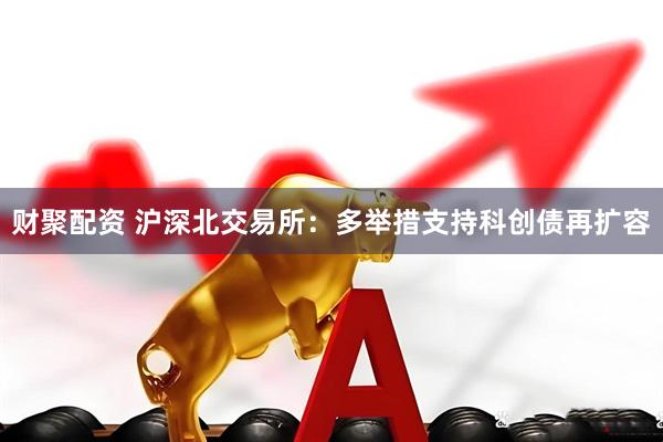 财聚配资 沪深北交易所：多举措支持科创债再扩容