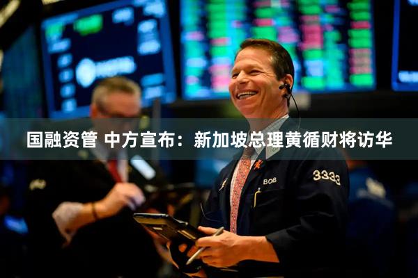 国融资管 中方宣布：新加坡总理黄循财将访华