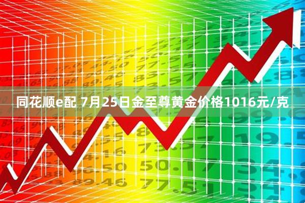 同花顺e配 7月25日金至尊黄金价格1016元/克