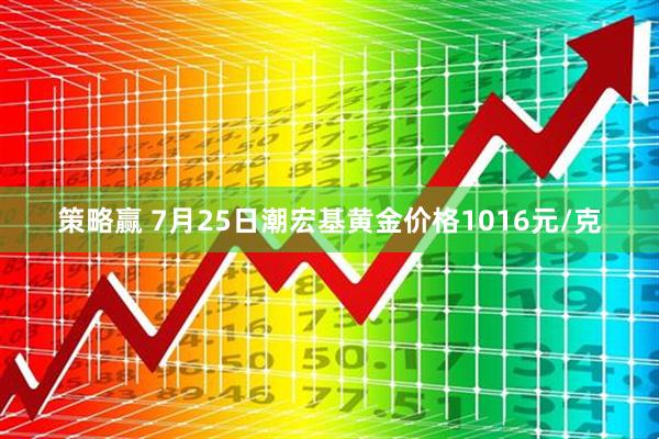 策略赢 7月25日潮宏基黄金价格1016元/克