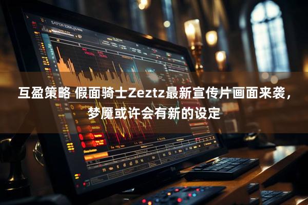 互盈策略 假面骑士Zeztz最新宣传片画面来袭，梦魇或许会有新的设定