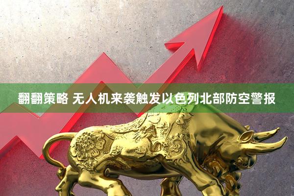 翻翻策略 无人机来袭触发以色列北部防空警报
