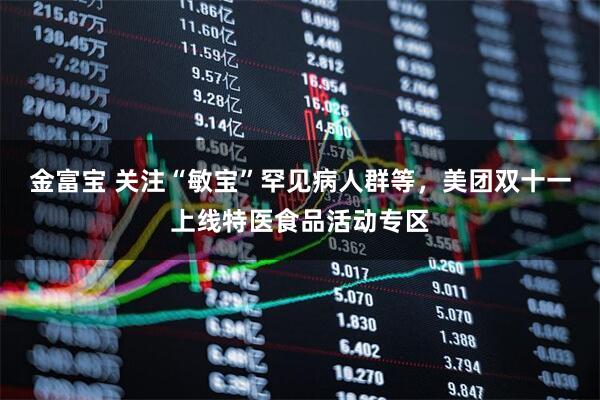 金富宝 关注“敏宝”罕见病人群等，美团双十一上线特医食品活动专区