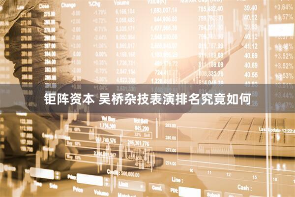 钜阵资本 吴桥杂技表演排名究竟如何